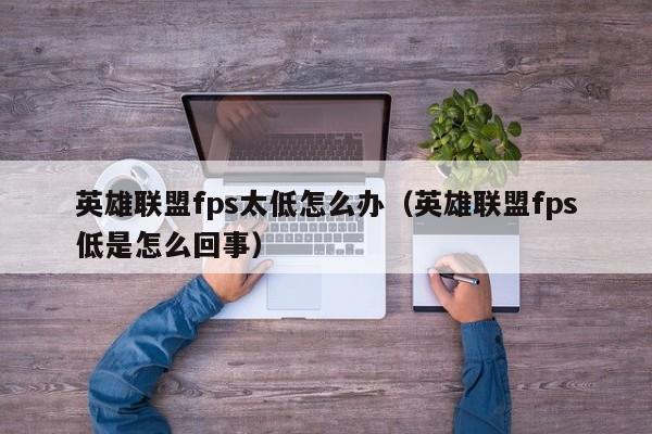英雄联盟fps太低怎么办（英雄联盟fps低是怎么回事）