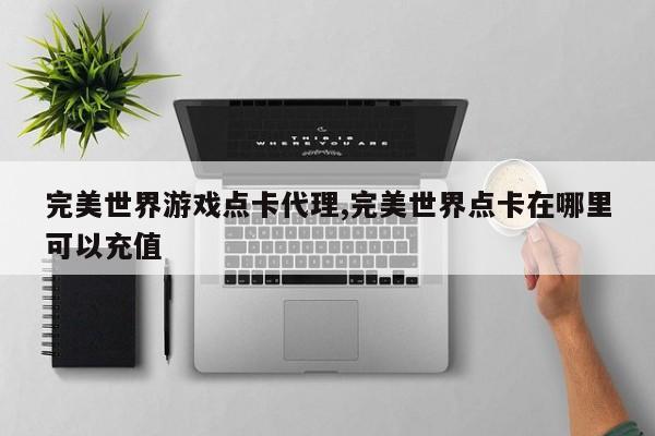 完美世界游戏点卡代理,完美世界点卡在哪里可以充值
