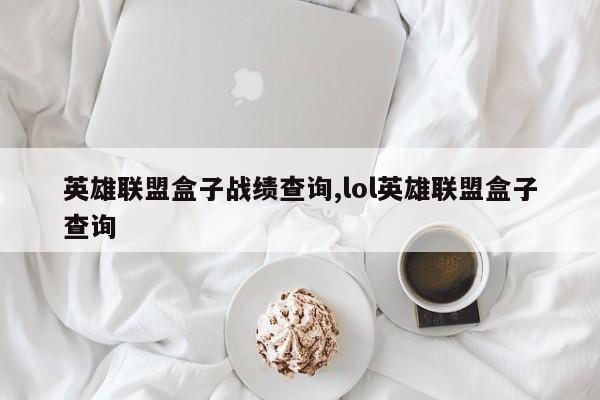 英雄联盟盒子战绩查询,lol英雄联盟盒子查询