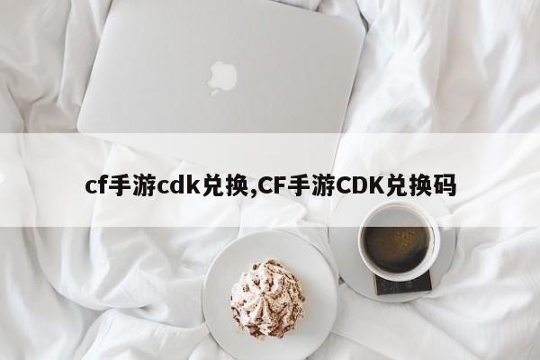 cf手游cdk兑换,CF手游CDK兑换码