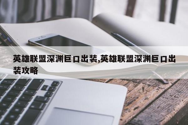 英雄联盟深渊巨口出装,英雄联盟深渊巨口出装攻略