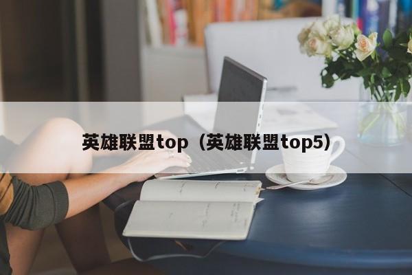 详细阅读:英雄联盟top(英雄联盟top5) 英雄联盟top(英雄联盟top5)