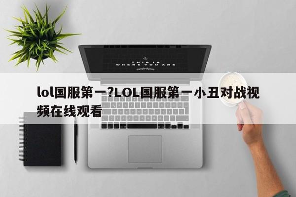 lol国服第一?LOL国服第一小丑对战视频在线观看