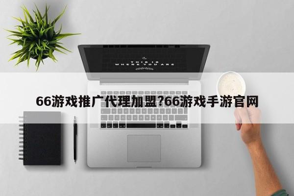 66游戏推广代理加盟?66游戏手游官网