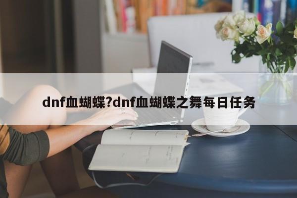 dnf血蝴蝶?dnf血蝴蝶之舞每日任务