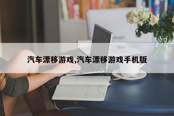 汽车漂移游戏,汽车漂移游戏手机版