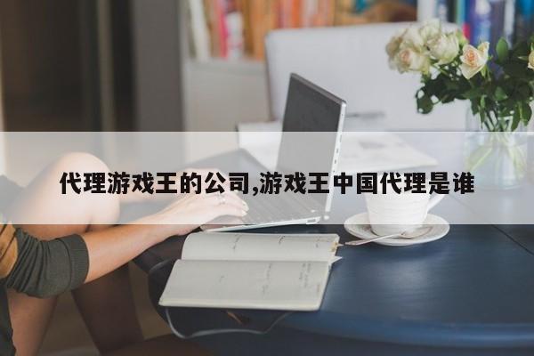代理游戏王的公司,游戏王中国代理是谁