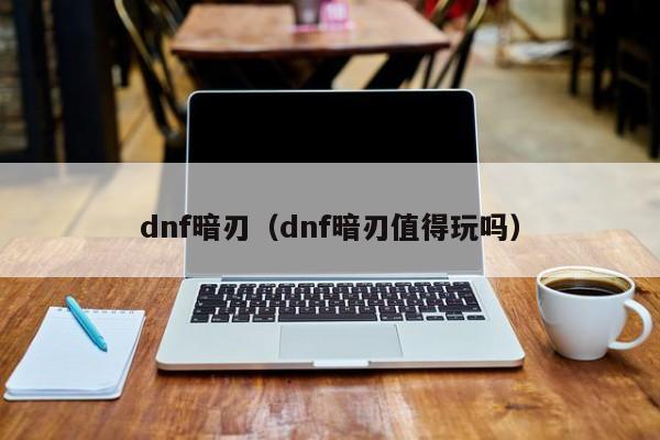 dnf暗刃(dnf暗刃值得玩吗)