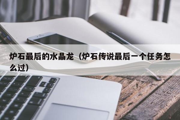 炉石最后的水晶龙(炉石传说最后一个任务怎么过)