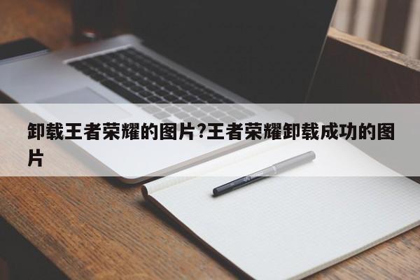 卸载王者荣耀的图片?王者荣耀卸载成功的图片