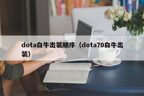 dota白牛出装顺序(dota70白牛出装)