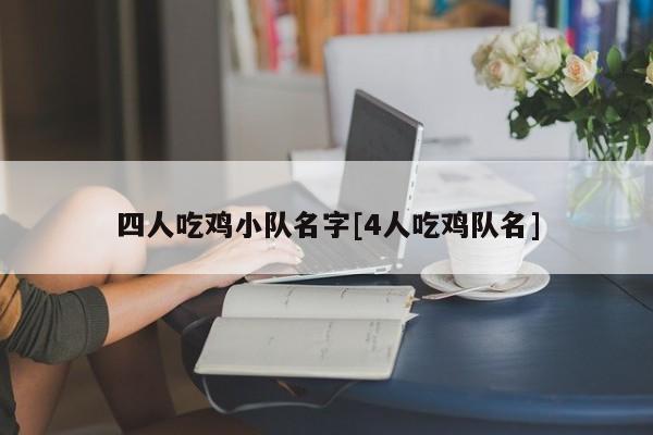四人吃鸡小队名字[4人吃鸡队名]