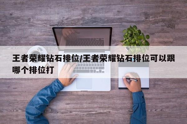 王者荣耀钻石排位/王者荣耀钻石排位可以跟哪个排位打