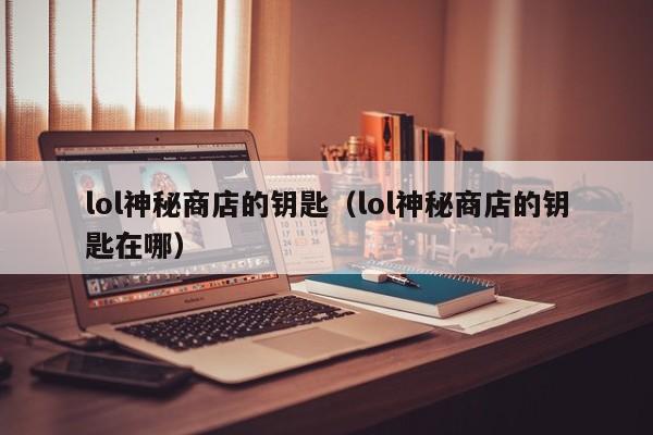 lol神秘商店的钥匙(lol神秘商店的钥匙在哪)