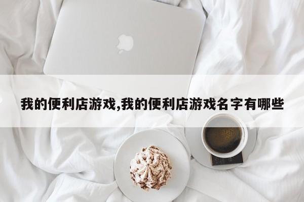 我的便利店游戏,我的便利店游戏名字有哪些