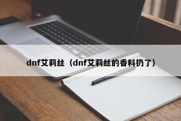 dnf艾莉丝(dnf艾莉丝的香料扔了)