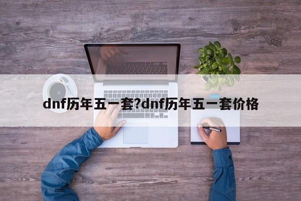 dnf历年五一套?dnf历年五一套价格