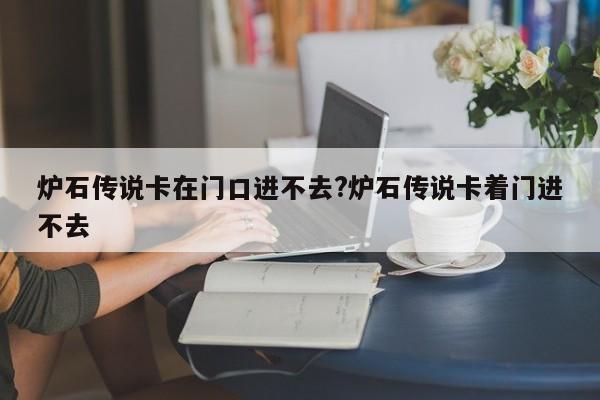 炉石传说卡在门口进不去?炉石传说卡着门进不去