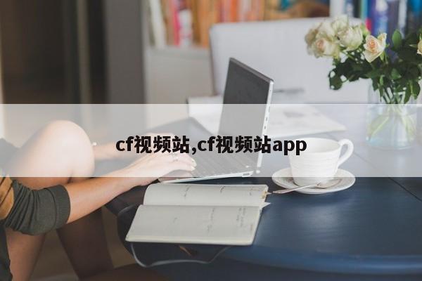 cf视频站,cf视频站app