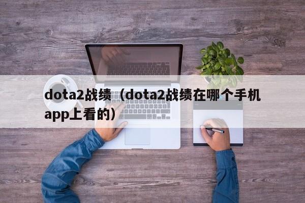 dota2战绩（dota2战绩在哪个手机app上看的）