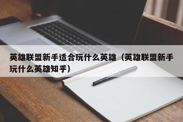 英雄联盟新手适合玩什么英雄(英雄联盟新手玩什么英雄知乎)