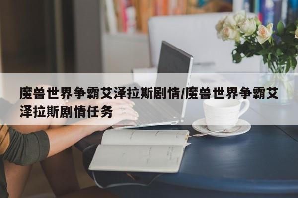 魔兽世界争霸艾泽拉斯剧情/魔兽世界争霸艾泽拉斯剧情任务