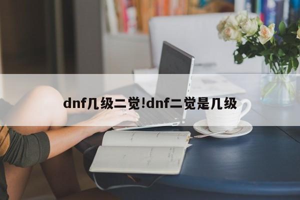dnf几级二觉!dnf二觉是几级