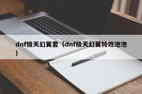 dnf极天幻翼套(dnf极天幻翼特效泡泡)