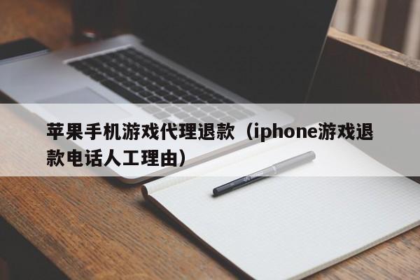 苹果手机游戏代理退款(iphone游戏退款电话人工理由)
