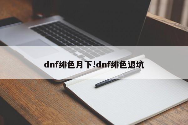dnf绯色月下!dnf绯色退坑