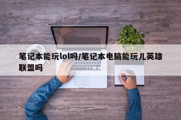 笔记本能玩lol吗/笔记本电脑能玩儿英雄联盟吗