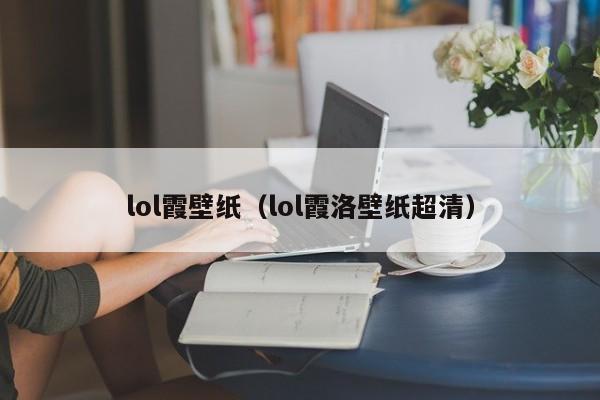 lol霞壁纸(lol霞洛壁纸超清)