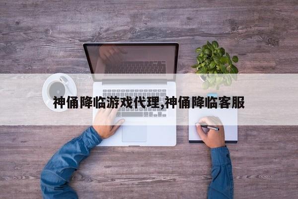 神俑降临游戏代理,神俑降临客服