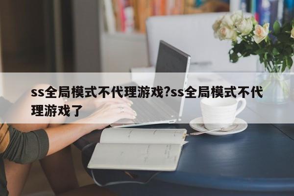 ss全局模式不代理游戏?ss全局模式不代理游戏了