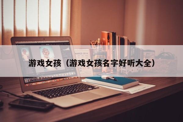 游戏女孩(游戏女孩名字好听大全)