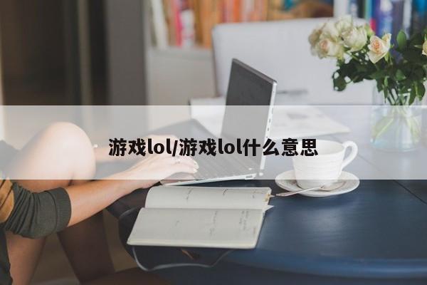 游戏lol/游戏lol什么意思