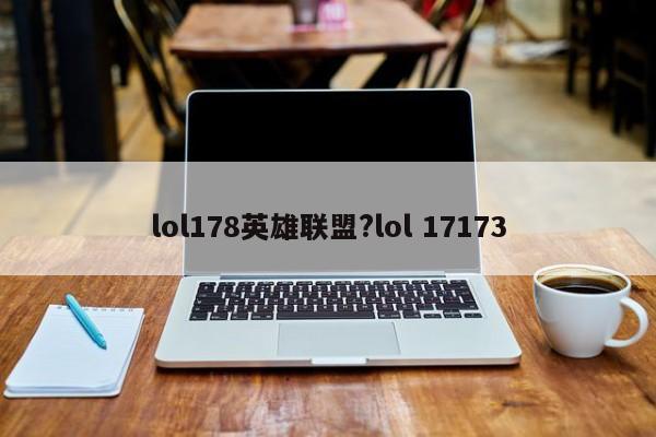 lol178英雄联盟?lol 17173
