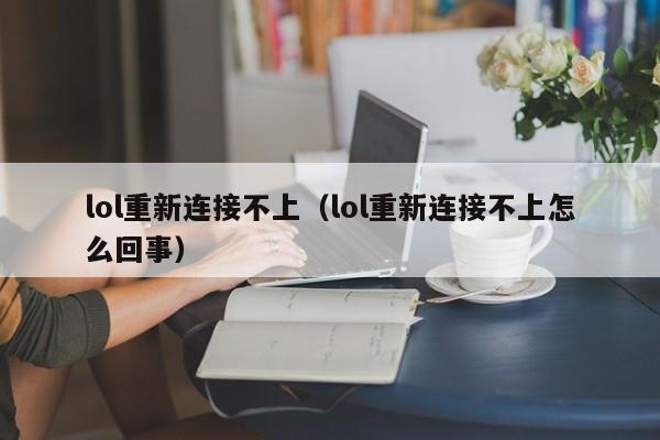 lol重新连接不上(lol重新连接不上怎么回事)