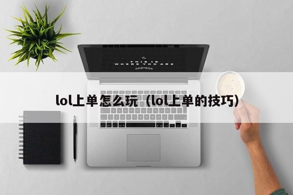 lol上单怎么玩(lol上单的技巧)