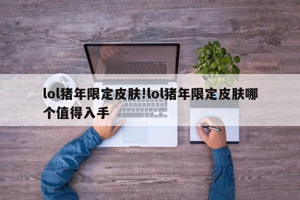 lol猪年限定皮肤!lol猪年限定皮肤哪个值得入手