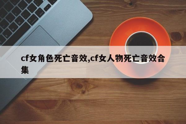 cf女角色死亡音效,cf女人物死亡音效合集