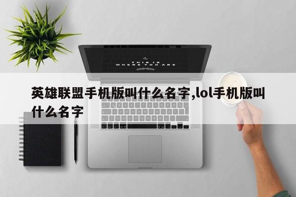 英雄联盟手机版叫什么名字,lol手机版叫什么名字
