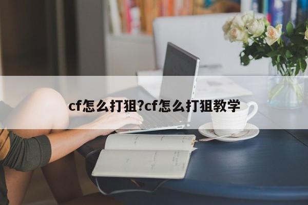 cf怎么打狙?cf怎么打狙教学