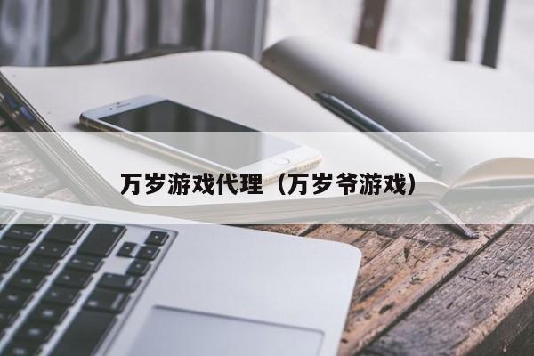 万岁游戏代理(万岁爷游戏)