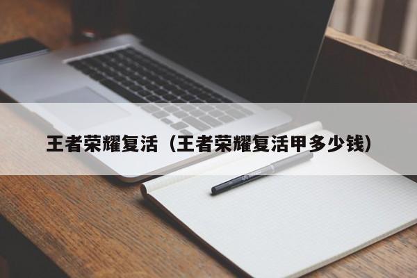 王者荣耀复活（王者荣耀复活甲多少钱）