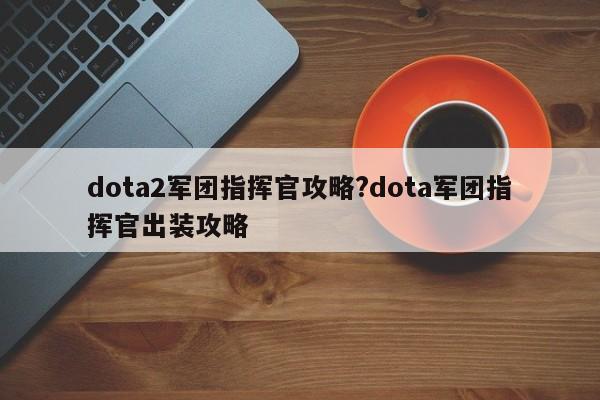 dota2军团指挥官攻略?dota军团指挥官出装攻略