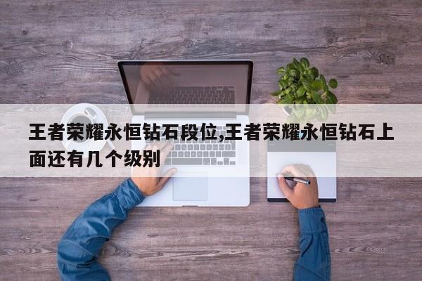 王者荣耀永恒钻石段位,王者荣耀永恒钻石上面还有几个级别