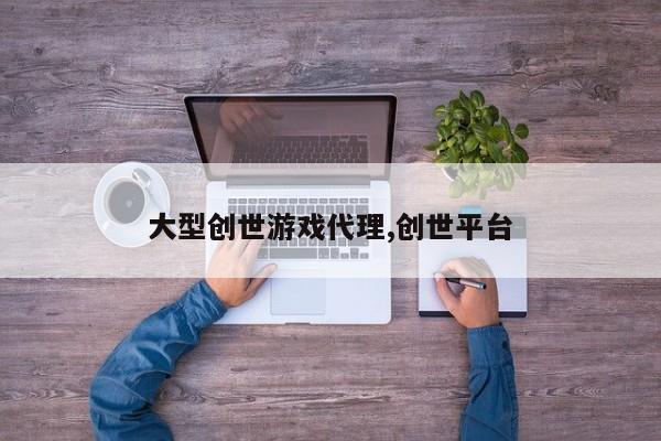 大型创世游戏代理,创世平台