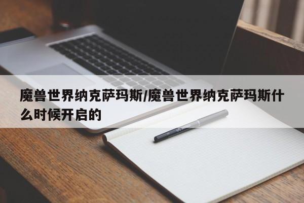 魔兽世界纳克萨玛斯/魔兽世界纳克萨玛斯什么时候开启的