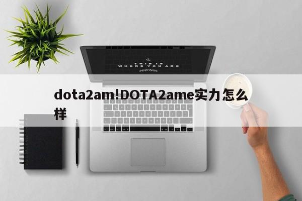 dota2am!DOTA2ame实力怎么样
